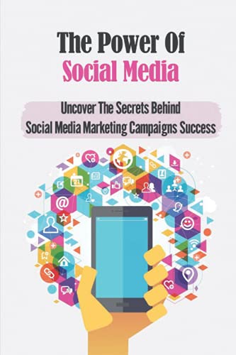 The Power Of Social Media: Uncover The Secrets Behind Social Media Marketing Campaigns Success: Tips And Tricks For Growing Your Accounts