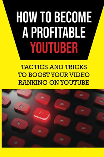How To Become A Profitable YouTuber: Tactics And Tricks To Boost Your Video Ranking On YouTube: Make Money On Youtube
