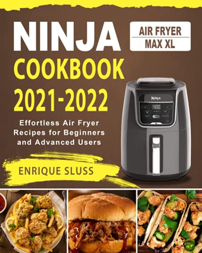 Ninja Air Fryer Max XL Cookbook 2021-2022: Effortless Air Fryer Recipes for Beginners and Advanced Users