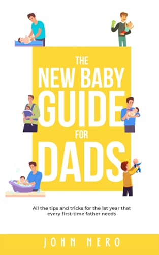 The New Baby Guide for Dads: All the Tips and Tricks for the 1st Year That Every First-Time Father Needs (The New Dad and Baby Book Series)