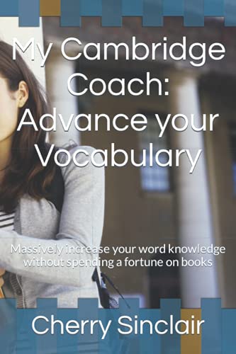 My Cambridge Coach: Advance your Vocabulary: Massively increase your word knowledge without spending a fortune on books (Conquering the Cambridge Advanced (C1) exam)