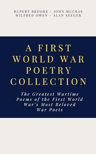 First World War Poetry Collection : The Greatest Wartime Poems of the First World War's Most Beloved War Poets
