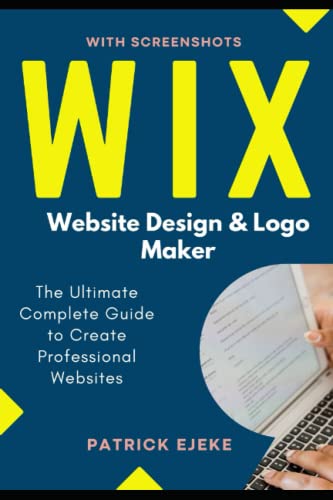 Wix : Wix Website Design and Logo Maker the Ultimate Complete Guide to Create Professional Websites Optimized for SEO the Easy Way and Get Your Business Online Fast (Site Builder with Screenshots)