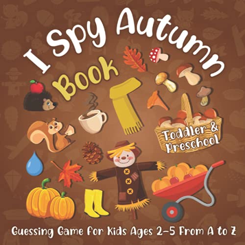 I Spy Autumn! Book for Kids Ages 2-5 Toddlers and Preschool from a to Z : A Fun Activity Coloring and Guessing Game about Fall Autumn Season! (Autumn Activity and Coloring Book for Children)
