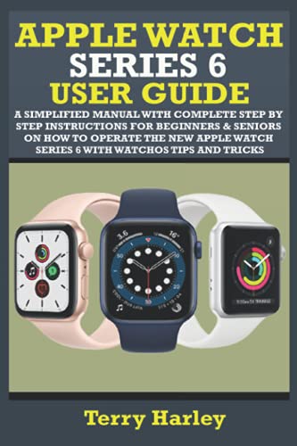Apple Watch Series 6 User Guide : A Simplified Manual with Complete Step by Step Instructions for Beginners and Seniors on How to Operate the New Apple Watch Series 6 with WatchOS Tips and Tricks