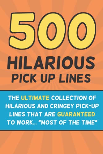 500 Hilarious Pick up Lines : The Ultimate Book of Funny, Cheesy and Cringy Chat up Lines Perfect Gag Gift for Adults, Boys and Girls
