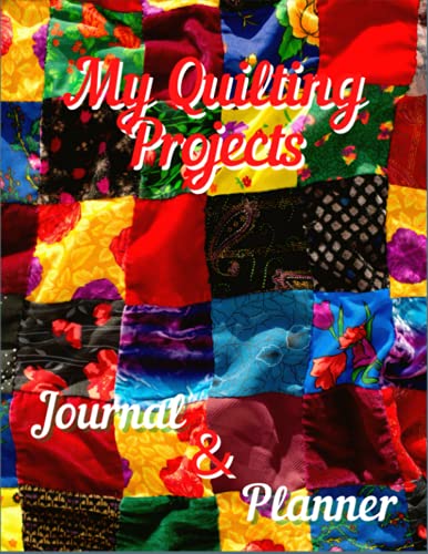 MY QUILTING PROJECTS, PLANNER and JOURNAL : Luxurious Matte 8. 5x11 Inch Book Cover, Filled with 120 Unique Pages Designed to Aid and Organize Your Quilting Project