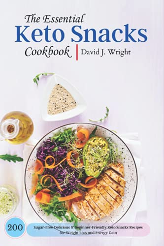 The Essential Keto Snacks Cookbook: 200 Sugar-Free Delicious & Beginner-Friendly Keto Snacks Recipes for Weight Loss and Energy Gain