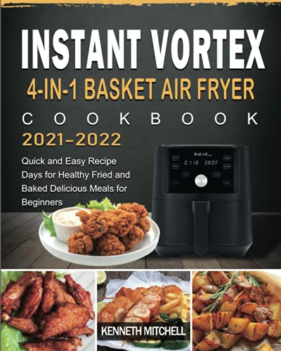 Instant Vortex 4-in-1 Basket Air Fryer Cookbook 2021-2022: Quick and Easy Recipe Days for Healthy Fried and Baked Delicious Meals for Beginners