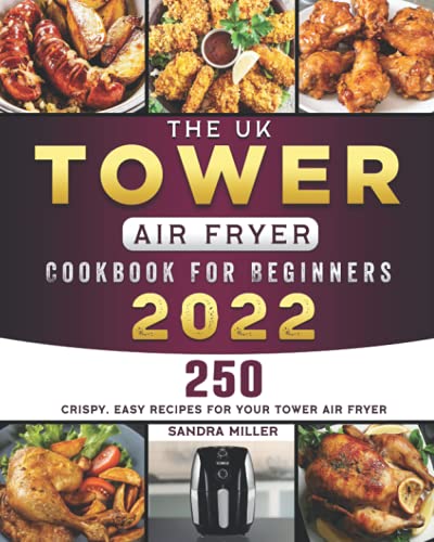 The UK Tower Air Fryer Cookbook For Beginners 2022: 250 Crispy, Easy Recipes for Your Tower Air Fryer