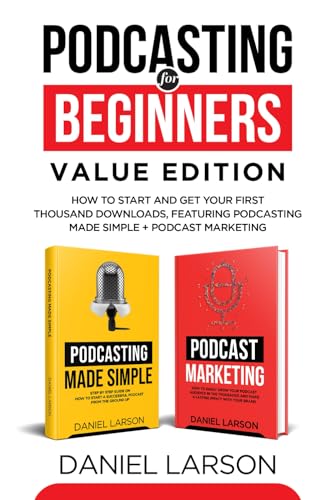 Podcasting for Beginners Value Edition: How to Start and Get Your First Thousand Downloads, Featuring Podcasting Made Simple + Podcast Marketing