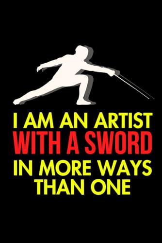 I Am An Artist With A Sword: Cute Notebook Gift For Fencing Lovers and Anyone Who Adores Sword Fighting