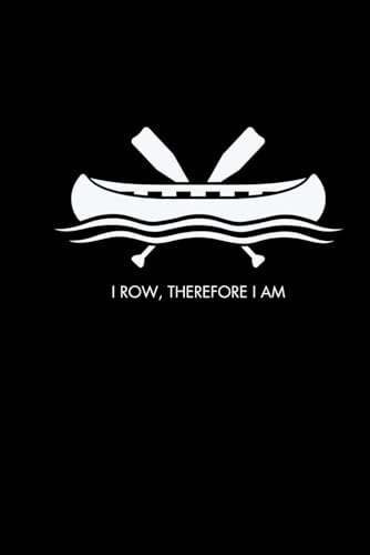 I Row Therefore I Am: Cute Notebook Gift For Rowing Lovers and Anyone Who Loves Canoeing