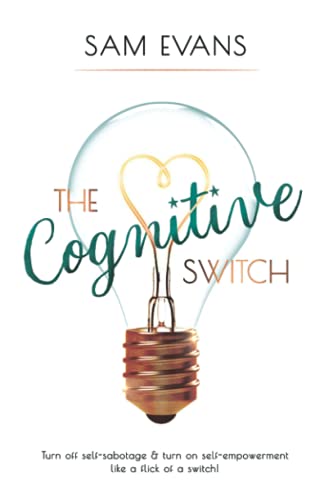 The Cognitive Switch: Turn off self-sabotage and turn on self-empowerment like a flick of a switch