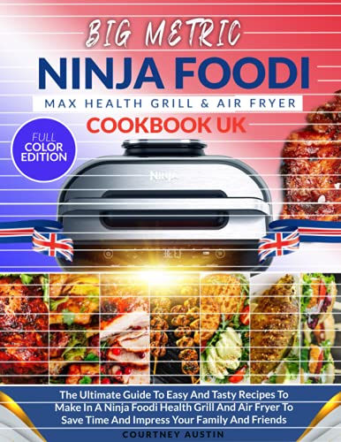 Ninja Foodi Grill Cookbook UK: The Ultimate Guide To Easy And Tasty Recipes To Make In A Ninja Foodi Health Grill And Air Fryer To Save Time And Impress Your Family And Friends