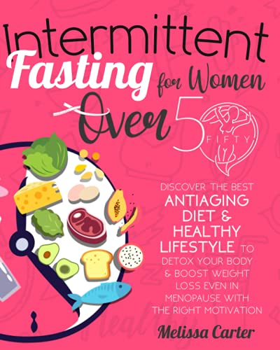 Intermittent Fasting for Women Over 50 : Discover the Best Antiaging Diet and Healthy Lifestyle to Detox Your Body and Boost Weight Loss Even in Menopause with the Right Motivation Weekly Meal Plan