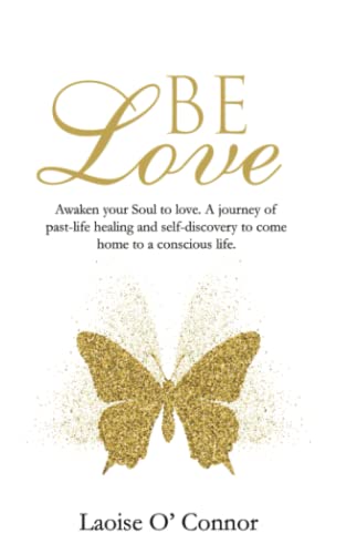 Be Love: Awaken your Soul to love. A journey of past-life healing and self-discovery to come home to a conscious life.