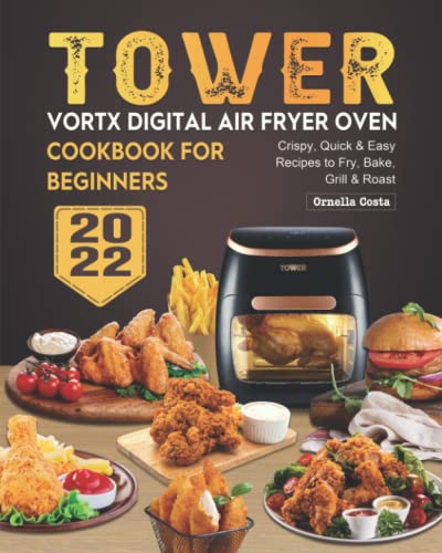 Tower Vortx Digital Air Fryer Oven Cookbook for Beginners 2022 : Crispy, Quick and Easy Recipes to Fry, Bake, Grill and Roast
