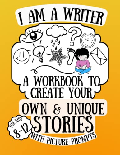 I Am a Writer! a Workbook to Create Your Own and Unique Stories with Picture Prompts for Kids 8-12 : A Notebook to Practice Creative Storytelling and Writing Skills