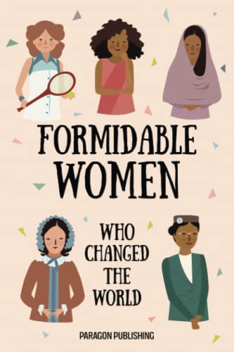 Formidable Women Who Changed the World: The ten most influencial women of all time and the impact they had upon the world