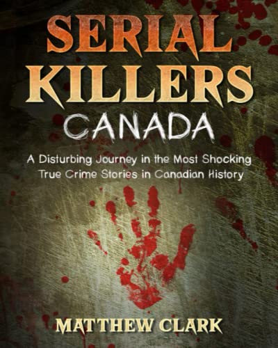 Serial Killers Canada: A Disturbing Journey in the Most Shocking True Crime Stories in Canadian History