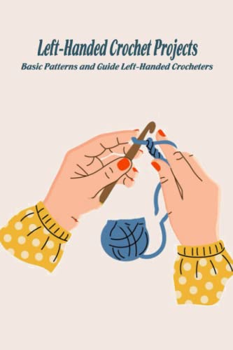 Left-Handed Crochet Projects: Basic Patterns and Guide Left-Handed Crocheters: Guideline For Left Handed Crochet