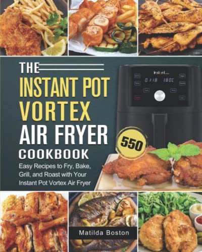 The Instant Pot Vortex Air Fryer Cookbook: 550 Easy Recipes to Fry, Bake, Grill, and Roast with Your Instant Pot Vortex Air Fryer