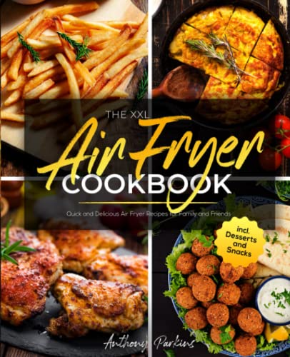 The XXL Air Fryer Cookbook: Quick and Delicious Air Fryer Recipes for Family and Friends incl. Desserts and Snacks