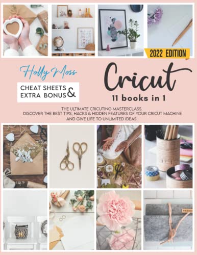 Cricut: 11 Books in 1: The Ultimate Cricuting Masterclass. Discover The Best Tips, Hacks & Hidden Features Of Your Cricut Machine And Give Life To Unlimited Ideas. | Including 3000+ Video Tutorials