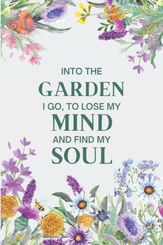 Into the Garden I go to lose my mind and find my soul: Lined Notebook Gift for Gardeners and all Garden Lovers