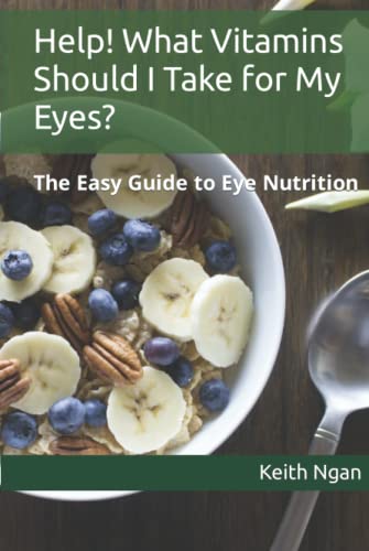 Help! What Vitamins Should I Take for My Eyes?: The Easy Guide to Eye Nutrition