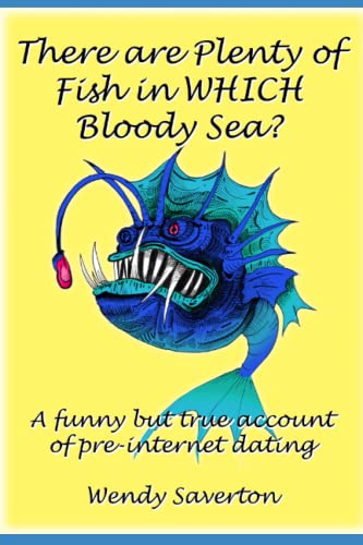 There are Plenty of Fish in WHICH Bloody Sea?: A funny but true account of pre-internet dating.