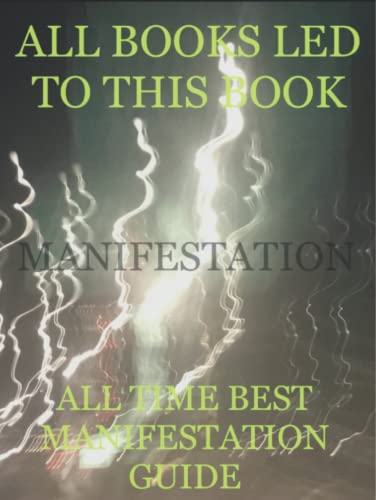 ALL BOOKS LED TO THIS BOOK - ALL TIME BEST MANIFESTATION GUIDE
