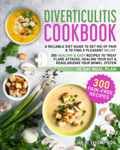 Diverticulitis Cookbook : A Reliable Diet Guide to Regain Relief. 300 Recipes to Treat Flare Attacks, Healing Your Gut and Regularizing Your Bowel System