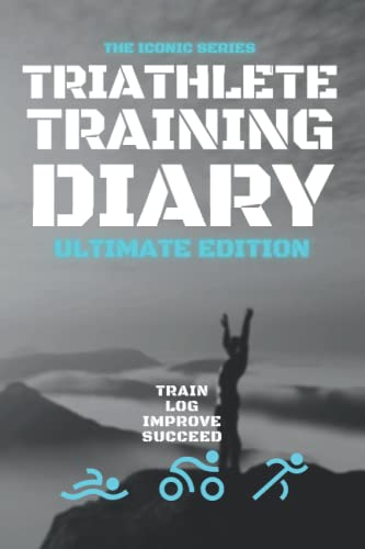 Triathlete Training Diary: Ultimate Edition: Train-Log-Improve-Succeed: The Ideal Log Book Journal For Faster Stronger Performance Improvement.