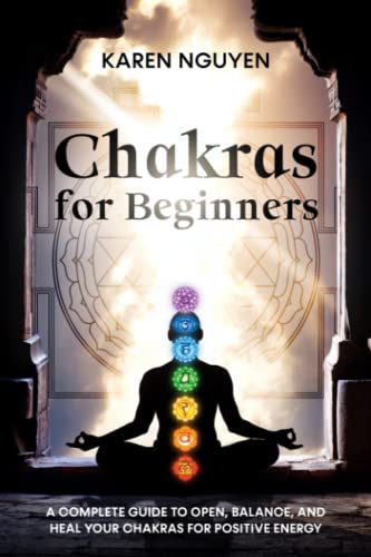 Chakras for Beginners: A Complete Guide to Open, Balance, and Heal Your Chakras for Positive Energy