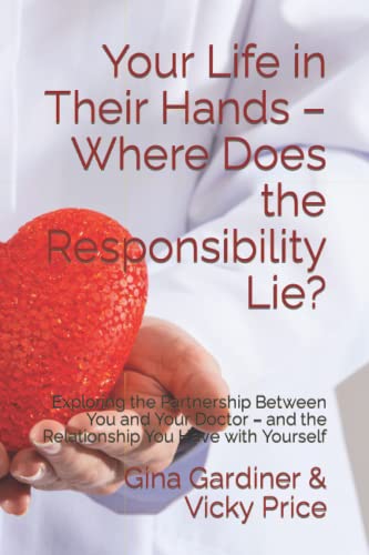 Your Life in Their Hands – Where Does the Responsibility Lie?: Exploring the Partnership Between You and Your Doctor – and the Relationship You Have with Yourself