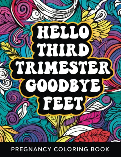 Hello Third Trimester Goodbye Feet Pregnancy Coloring Book For Adults: Funny Relatable Quotes Adult Coloring Book Stress Relieving Pregnancy Gift Idea For Pregnant Women