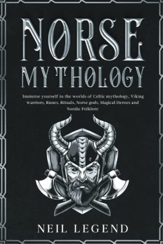 Norse Mythology: Immerse Yourself in the Worlds of Viking Warriors, Runes, Rituals, Norse Gods, Magical Heroes and Nordic Folklore