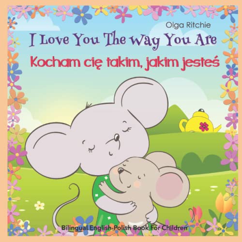 I Love You The Way You Are Kocham ci? takim, jakim jeste? Bilingual English-Polish Book For Children: Angielsko-polska dwuj?zyczna ksi??ka dla dzieci (English-Polish Bilngual Books for Children)