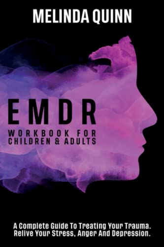 EMDR Workbook for Children and Adults : A Complete Guide to Treating Your Trauma. Relive Your Stress, Anger and Depression
