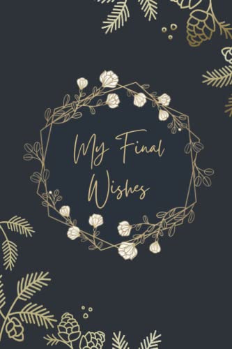 My Final Wishes Planner: End Of Life Letter To Family, What My Family Should Know When I Die Organizer, Book Of Of Last Wishes