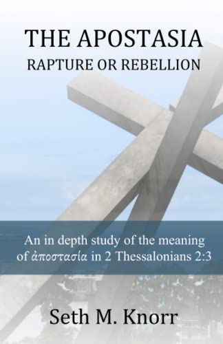 The Apostasia - Rapture or Rebellion: An in depth study of the meaning of apostasia in 2 Thessalonians 2:3