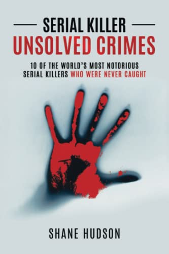 Serial Killer Unsolved Crimes: 10 Of The World’s Most Notorious Serial Killers Who Were Never Caught