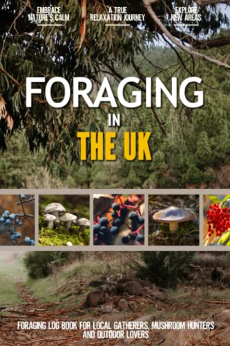 Foraging in the UK : Practical Foraging Log Book for Local Gatherers, Mushroom Hunters and Wilderness Lovers Personalize Your Adventure by Documenting the Findings