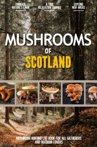 Mushrooms of Scotland : Practical Mushroom Hunting Log Book for Local Gatherers and Nature Enthusiasts Find and Document Beautiful Mushrooms