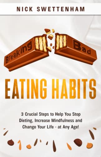 Breaking Bad Eating Habits: 3 Crucial Steps to Help you Stop Dieting, Increase Mindfulness and Change Your Life - at Any Age