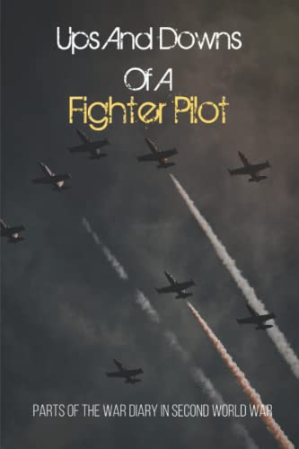 Ups And Downs Of A Fighter Pilot: Parts Of The War Diary In Second World War