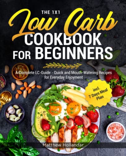 The 1x1 Low Carb Cookbook for Beginners: A Complete LC-Guide - Quick and Mouth-Watering Recipes for Everyday Enjoyment incl. 7 Days Meal Plan