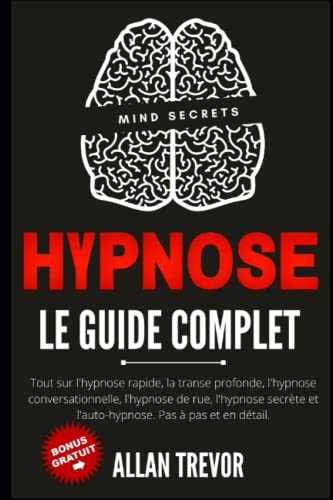 Hypnose Le Guide Complet - Tout sur l'hypnose rapide, la transe profonde, l'hypnose conversationnelle, l'hypnose de rue, l'hypnose secrète et l'auto-hypnose. Étape par étape et en détail